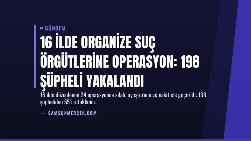 16 İlde Organize Suç Örgütlerine Operasyon: 198 Şüpheli Yakalandı