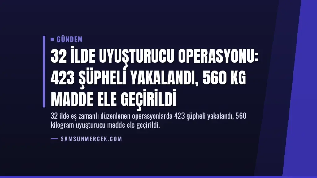 32 İlde Uyuşturucu Operasyonu: 423 Şüpheli Yakalandı, 560 Kg Madde Ele Geçirildi