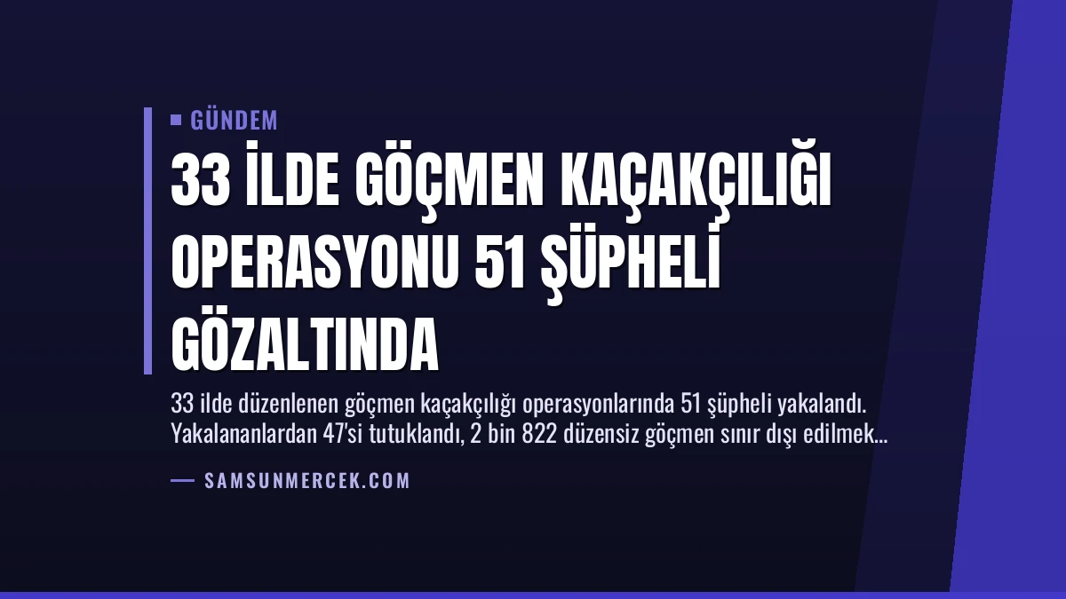 33 İlde Göçmen Kaçakçılığı Operasyonu 51 Şüpheli Gözaltında