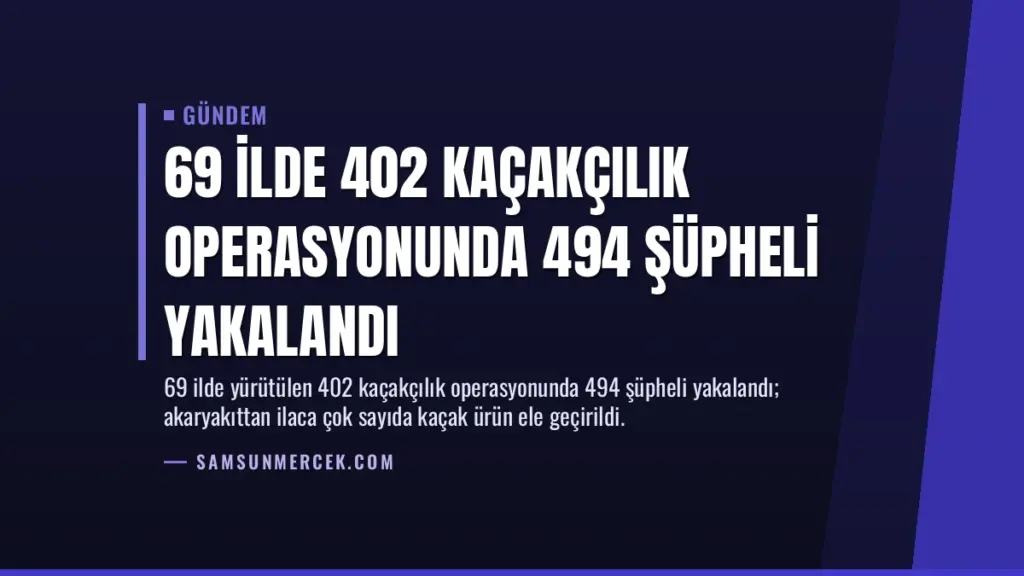 69 İlde 402 Kaçakçılık Operasyonunda 494 Şüpheli Yakalandı