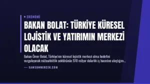 Bakan Bolat: Türkiye Küresel Lojistik ve Yatırımın Merkezi Olacak