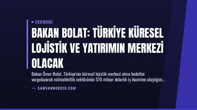 Bakan Bolat: Türkiye Küresel Lojistik ve Yatırımın Merkezi Olacak