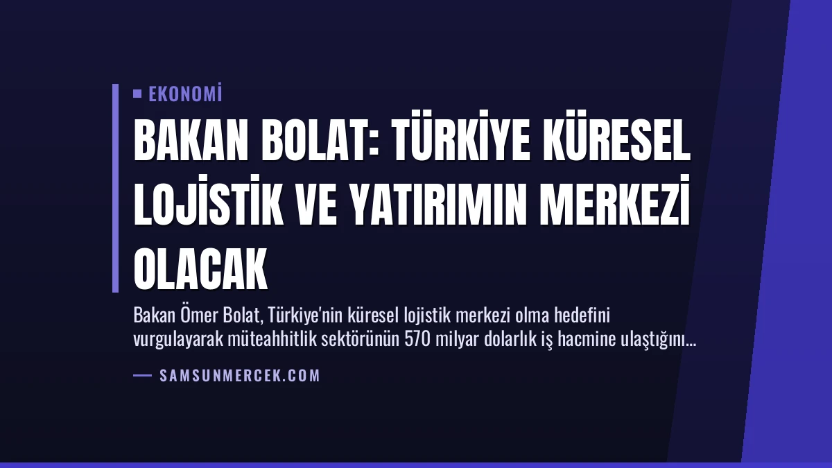 Bakan Bolat: Türkiye Küresel Lojistik ve Yatırımın Merkezi Olacak