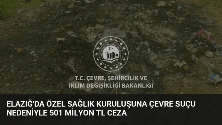 Elazığ’da Özel Sağlık Kuruluşuna Çevre Suçu Nedeniyle 501 Milyon TL Ceza