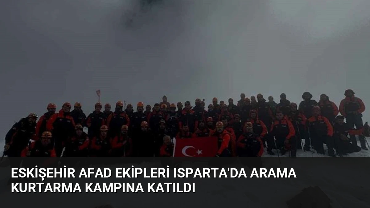 Eskişehir AFAD Ekipleri Isparta’da Arama Kurtarma Kampına Katıldı
