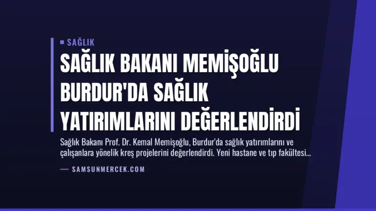 Sağlık Bakanı Memişoğlu Burdur’da Sağlık Yatırımlarını Değerlendirdi