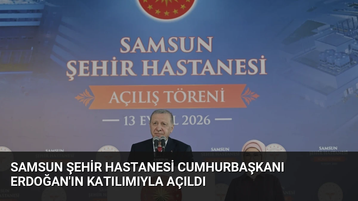 Samsun Şehir Hastanesi Cumhurbaşkanı Erdoğan’ın Katılımıyla Açıldı
