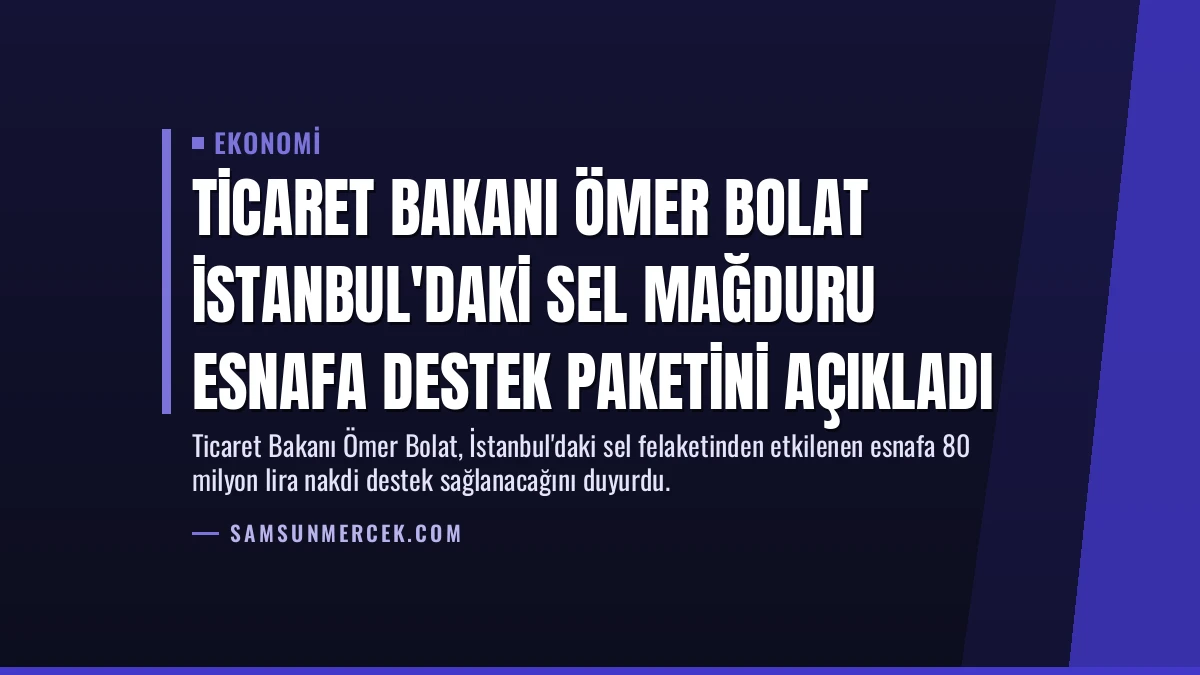 Ticaret Bakanı Ömer Bolat İstanbul’daki Sel Mağduru Esnafa Destek Paketini Açıkladı