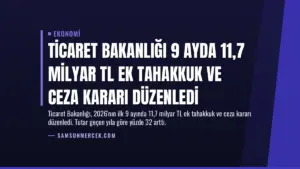 Ticaret Bakanlığı 9 Ayda 11,7 Milyar TL Ek Tahakkuk ve Ceza Kararı Düzenledi