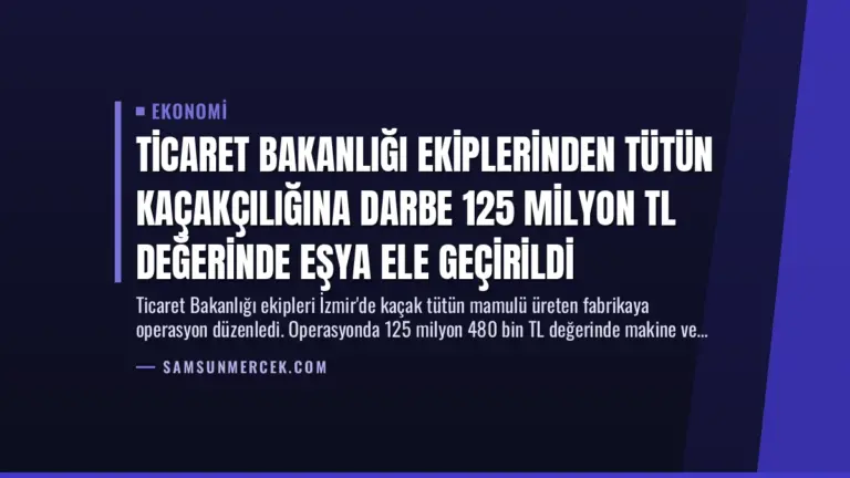 Ticaret Bakanlığı Ekiplerinden Tütün Kaçakçılığına Darbe 125 Milyon TL Değerinde Eşya Ele Geçirildi