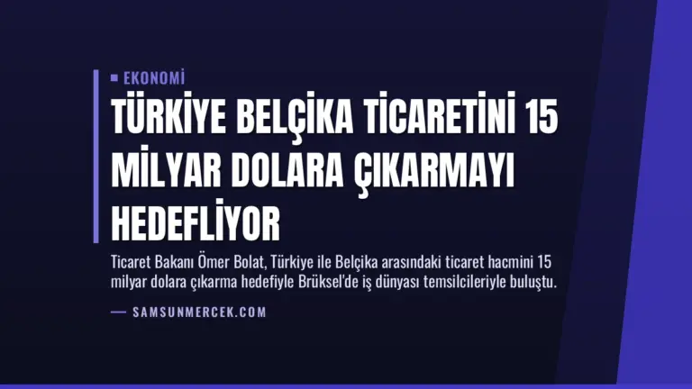Türkiye Belçika Ticaretini 15 Milyar Dolara Çıkarmayı Hedefliyor