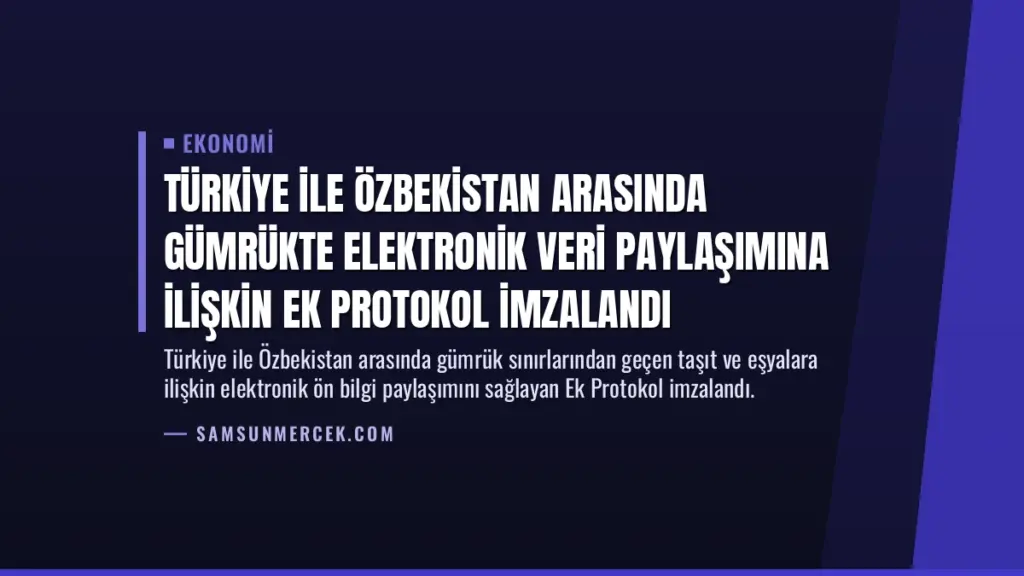 Türkiye ile Özbekistan Arasında Gümrükte Elektronik Veri Paylaşımına İlişkin Ek Protokol İmzalandı