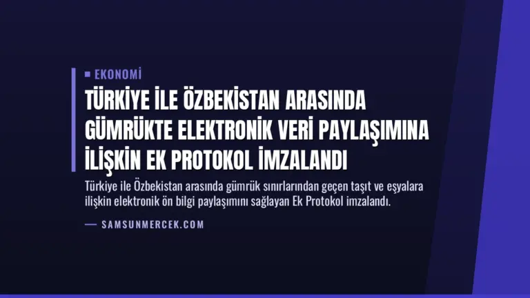 Türkiye ile Özbekistan Arasında Gümrükte Elektronik Veri Paylaşımına İlişkin Ek Protokol İmzalandı