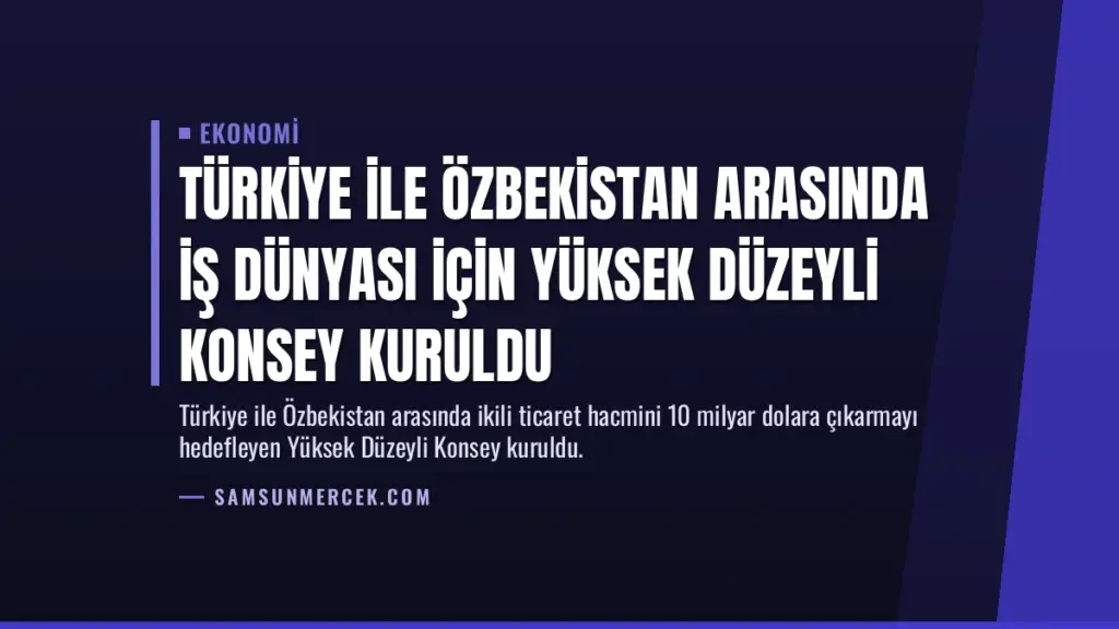 Türkiye ile Özbekistan Arasında İş Dünyası İçin Yüksek Düzeyli Konsey Kuruldu
