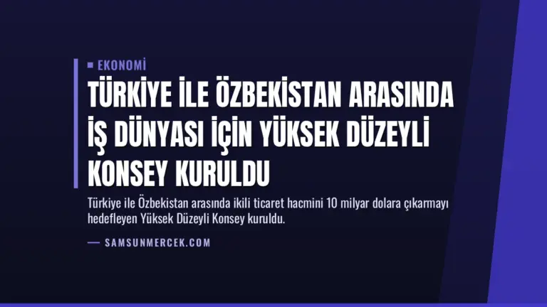 Türkiye ile Özbekistan Arasında İş Dünyası İçin Yüksek Düzeyli Konsey Kuruldu