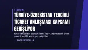 Türkiye-Özbekistan Tercihli Ticaret Anlaşması Kapsamı Genişliyor