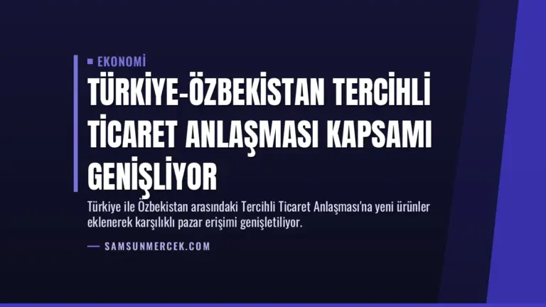 Türkiye-Özbekistan Tercihli Ticaret Anlaşması Kapsamı Genişliyor