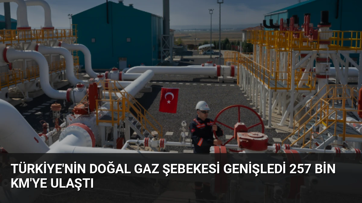 Türkiye’nin Doğal Gaz Şebekesi Genişledi 257 Bin Km’ye Ulaştı