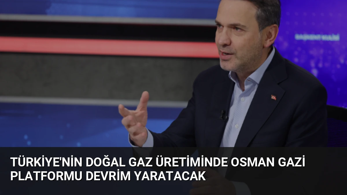 Türkiye’nin Doğal Gaz Üretiminde Osman Gazi Platformu Devrim Yaratacak